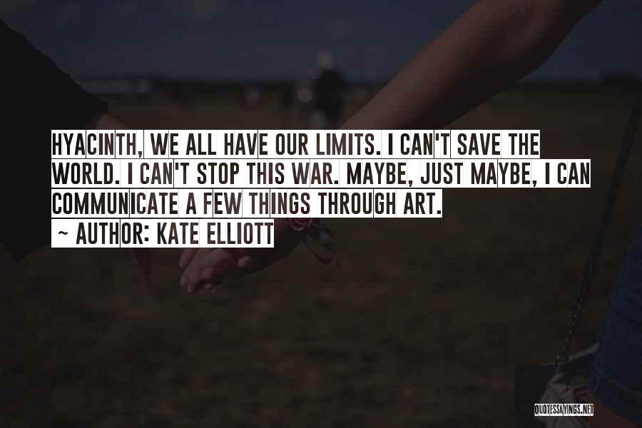 Kate Elliott Quotes: Hyacinth, We All Have Our Limits. I Can't Save The World. I Can't Stop This War. Maybe, Just Maybe, I