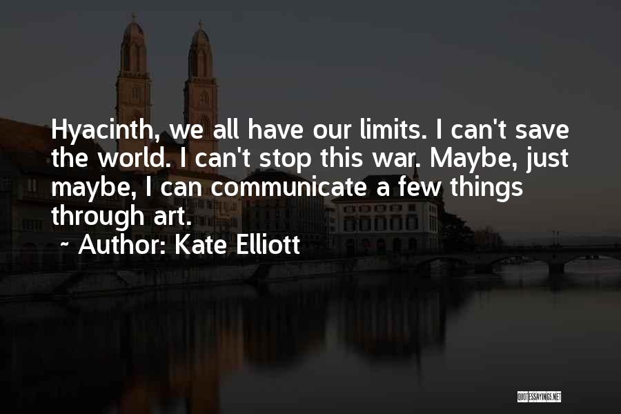 Kate Elliott Quotes: Hyacinth, We All Have Our Limits. I Can't Save The World. I Can't Stop This War. Maybe, Just Maybe, I