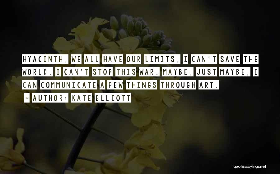 Kate Elliott Quotes: Hyacinth, We All Have Our Limits. I Can't Save The World. I Can't Stop This War. Maybe, Just Maybe, I