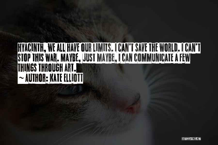 Kate Elliott Quotes: Hyacinth, We All Have Our Limits. I Can't Save The World. I Can't Stop This War. Maybe, Just Maybe, I