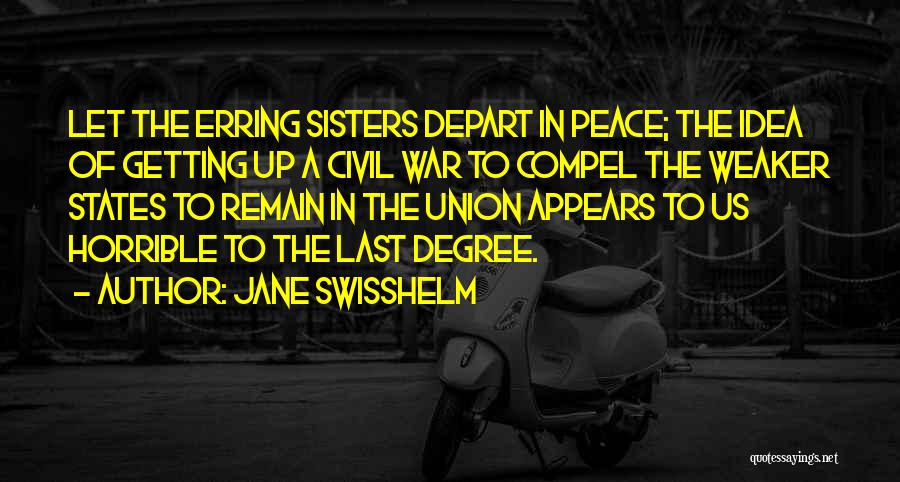 Jane Swisshelm Quotes: Let The Erring Sisters Depart In Peace; The Idea Of Getting Up A Civil War To Compel The Weaker States