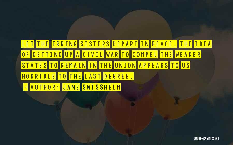 Jane Swisshelm Quotes: Let The Erring Sisters Depart In Peace; The Idea Of Getting Up A Civil War To Compel The Weaker States