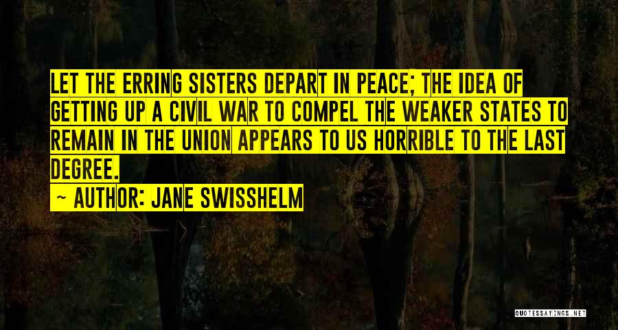 Jane Swisshelm Quotes: Let The Erring Sisters Depart In Peace; The Idea Of Getting Up A Civil War To Compel The Weaker States