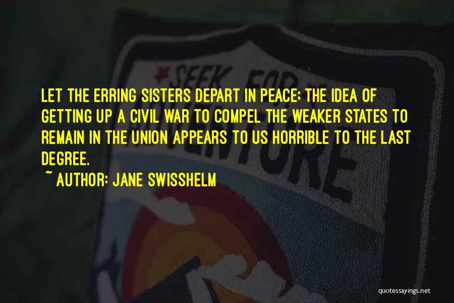 Jane Swisshelm Quotes: Let The Erring Sisters Depart In Peace; The Idea Of Getting Up A Civil War To Compel The Weaker States