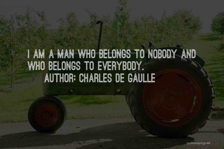 Charles De Gaulle Quotes: I Am A Man Who Belongs To Nobody And Who Belongs To Everybody.