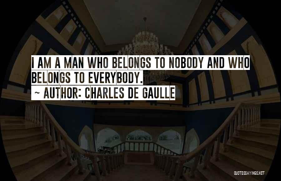 Charles De Gaulle Quotes: I Am A Man Who Belongs To Nobody And Who Belongs To Everybody.