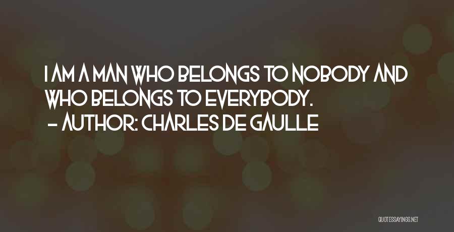Charles De Gaulle Quotes: I Am A Man Who Belongs To Nobody And Who Belongs To Everybody.