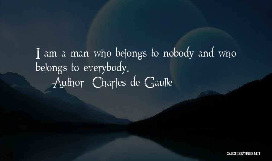 Charles De Gaulle Quotes: I Am A Man Who Belongs To Nobody And Who Belongs To Everybody.