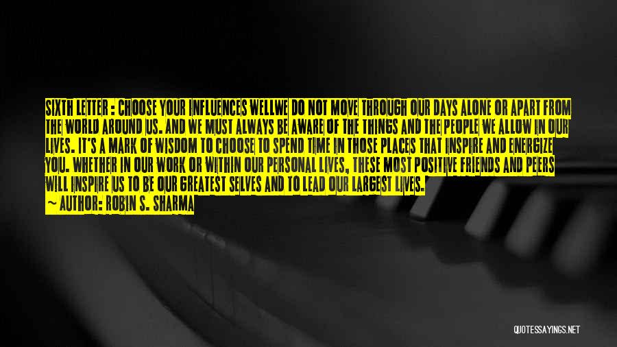 Robin S. Sharma Quotes: Sixth Letter : Choose Your Influences Wellwe Do Not Move Through Our Days Alone Or Apart From The World Around