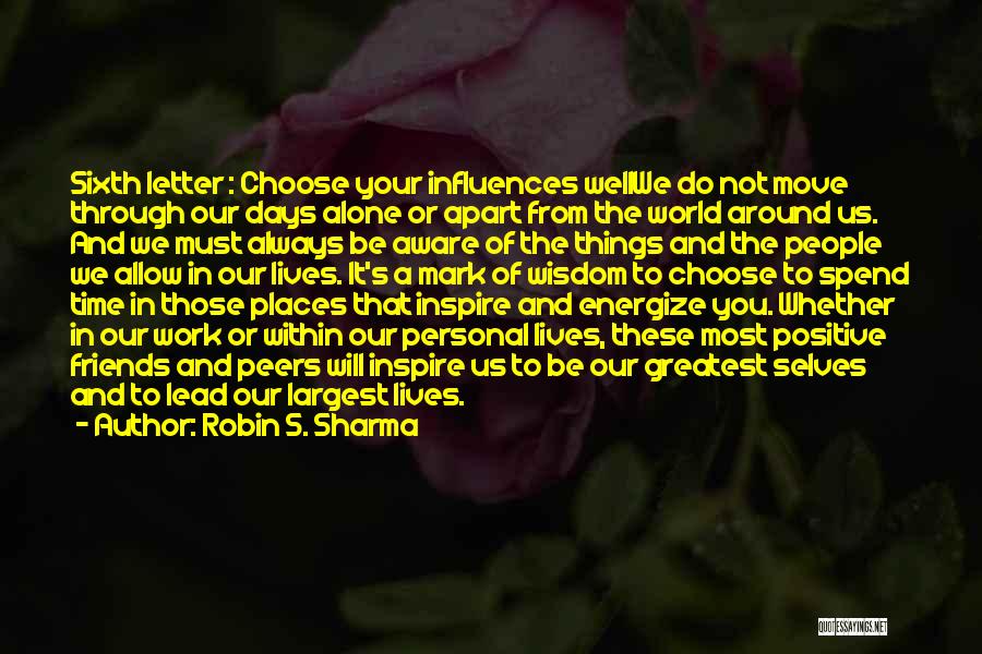 Robin S. Sharma Quotes: Sixth Letter : Choose Your Influences Wellwe Do Not Move Through Our Days Alone Or Apart From The World Around