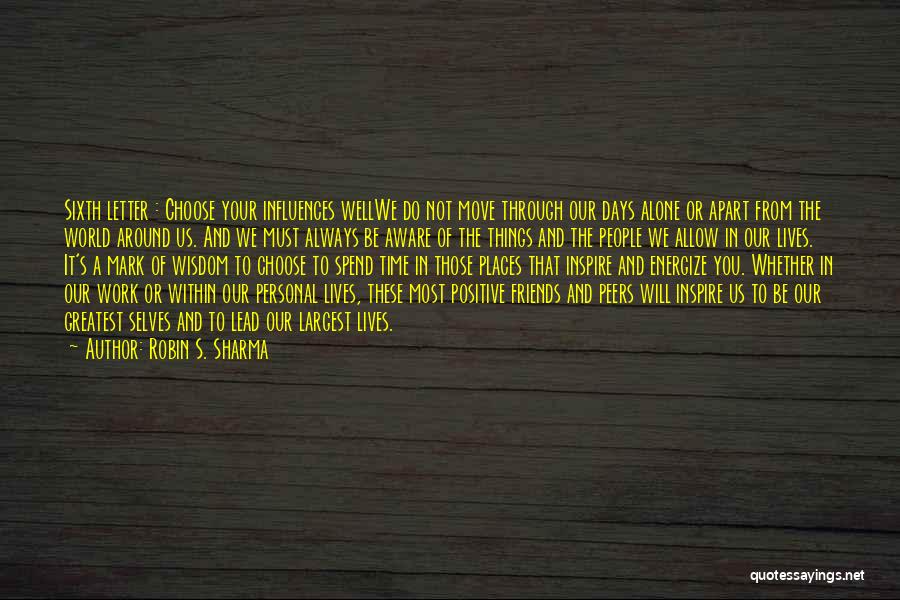 Robin S. Sharma Quotes: Sixth Letter : Choose Your Influences Wellwe Do Not Move Through Our Days Alone Or Apart From The World Around