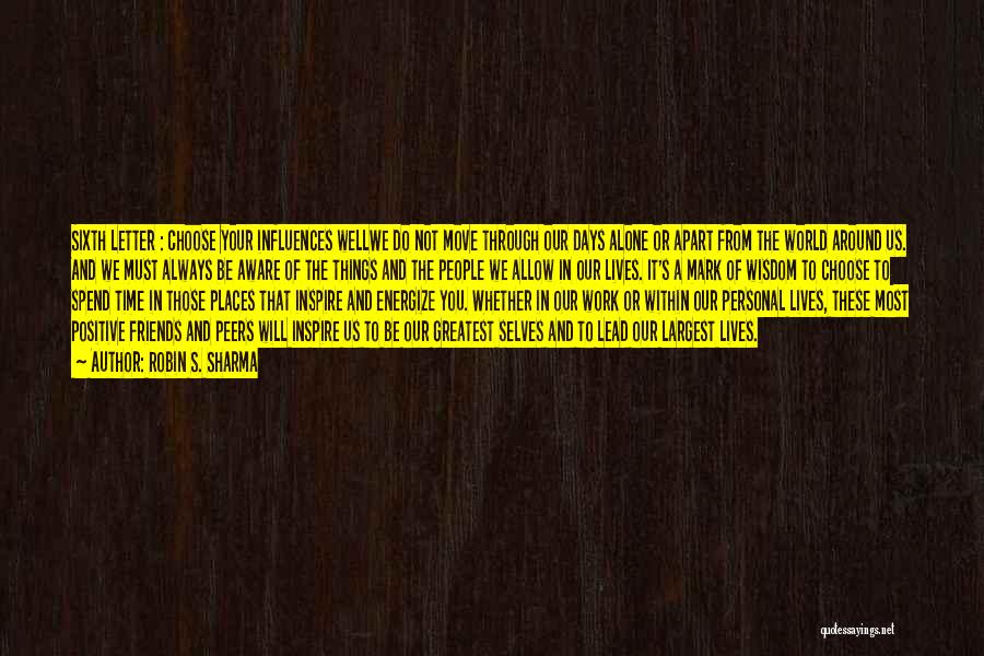 Robin S. Sharma Quotes: Sixth Letter : Choose Your Influences Wellwe Do Not Move Through Our Days Alone Or Apart From The World Around