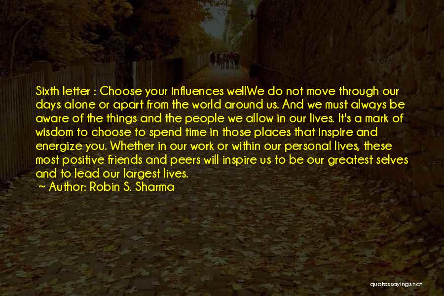 Robin S. Sharma Quotes: Sixth Letter : Choose Your Influences Wellwe Do Not Move Through Our Days Alone Or Apart From The World Around