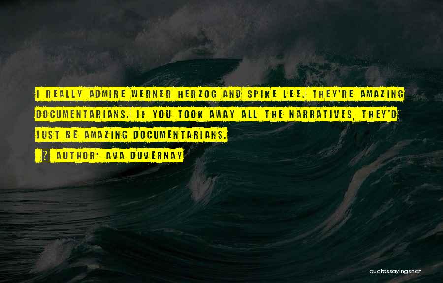 Ava DuVernay Quotes: I Really Admire Werner Herzog And Spike Lee. They're Amazing Documentarians. If You Took Away All The Narratives, They'd Just