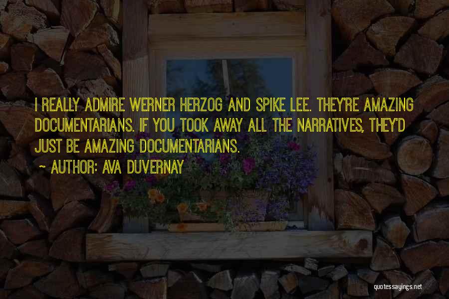 Ava DuVernay Quotes: I Really Admire Werner Herzog And Spike Lee. They're Amazing Documentarians. If You Took Away All The Narratives, They'd Just