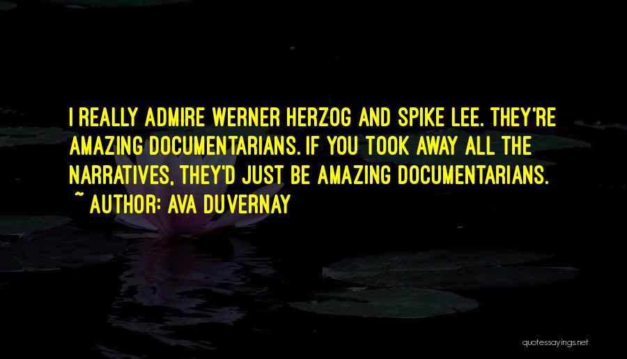 Ava DuVernay Quotes: I Really Admire Werner Herzog And Spike Lee. They're Amazing Documentarians. If You Took Away All The Narratives, They'd Just