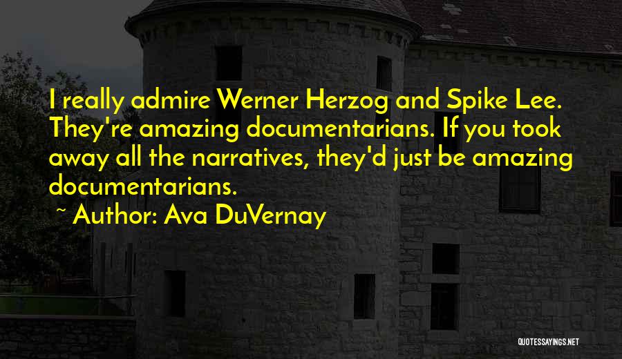 Ava DuVernay Quotes: I Really Admire Werner Herzog And Spike Lee. They're Amazing Documentarians. If You Took Away All The Narratives, They'd Just