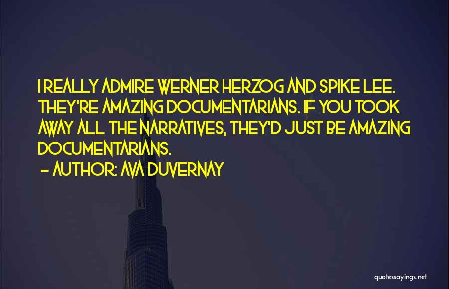 Ava DuVernay Quotes: I Really Admire Werner Herzog And Spike Lee. They're Amazing Documentarians. If You Took Away All The Narratives, They'd Just