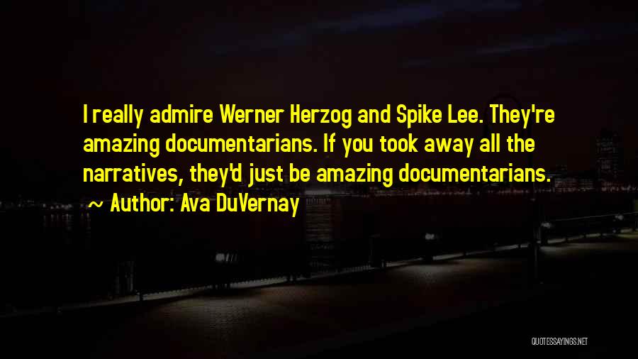 Ava DuVernay Quotes: I Really Admire Werner Herzog And Spike Lee. They're Amazing Documentarians. If You Took Away All The Narratives, They'd Just