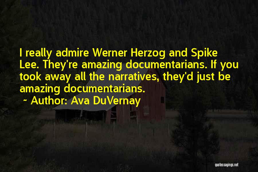 Ava DuVernay Quotes: I Really Admire Werner Herzog And Spike Lee. They're Amazing Documentarians. If You Took Away All The Narratives, They'd Just