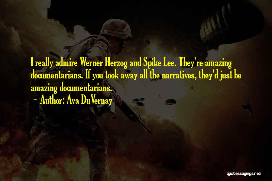 Ava DuVernay Quotes: I Really Admire Werner Herzog And Spike Lee. They're Amazing Documentarians. If You Took Away All The Narratives, They'd Just