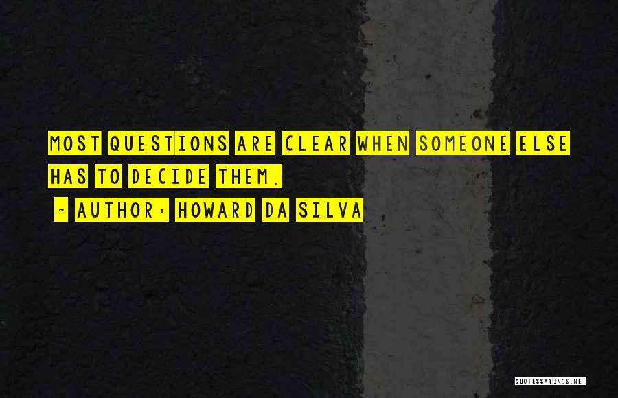 Howard Da Silva Quotes: Most Questions Are Clear When Someone Else Has To Decide Them.