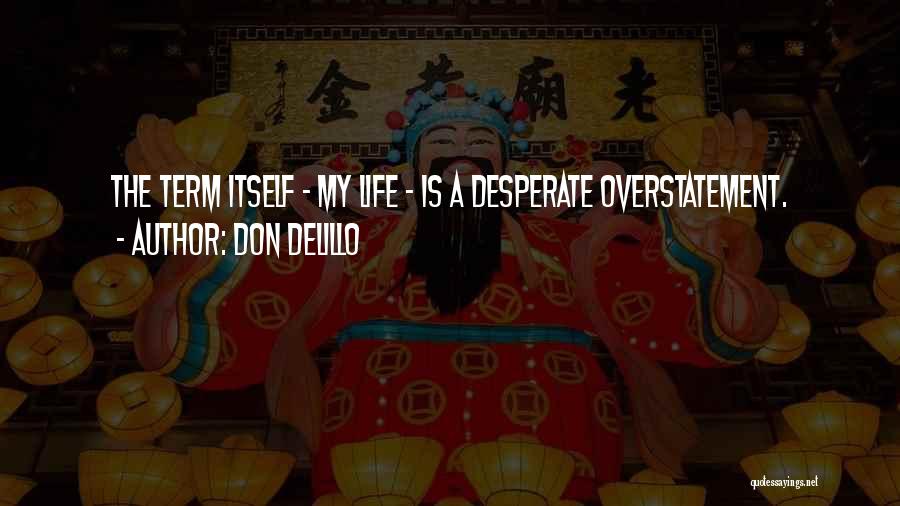 Don DeLillo Quotes: The Term Itself - My Life - Is A Desperate Overstatement.