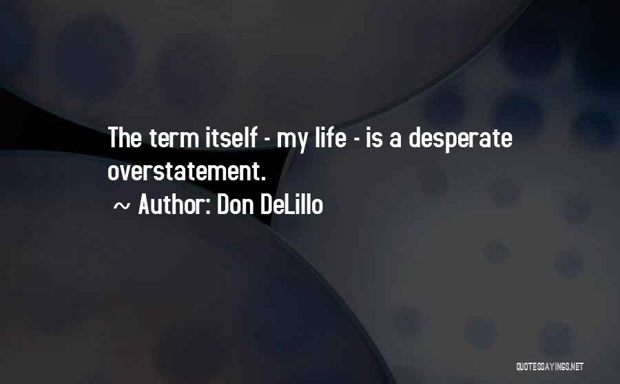 Don DeLillo Quotes: The Term Itself - My Life - Is A Desperate Overstatement.