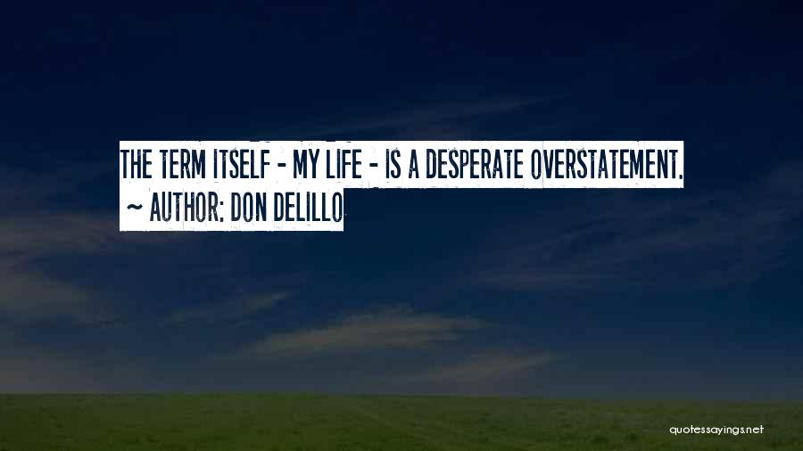 Don DeLillo Quotes: The Term Itself - My Life - Is A Desperate Overstatement.