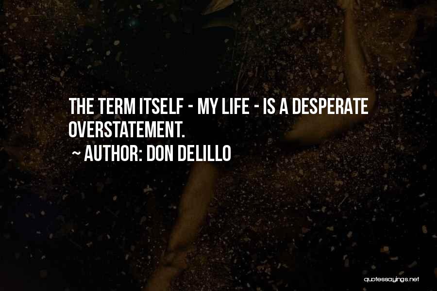 Don DeLillo Quotes: The Term Itself - My Life - Is A Desperate Overstatement.