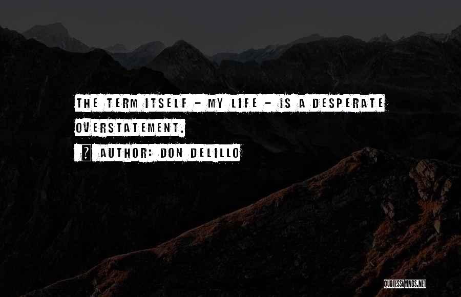 Don DeLillo Quotes: The Term Itself - My Life - Is A Desperate Overstatement.