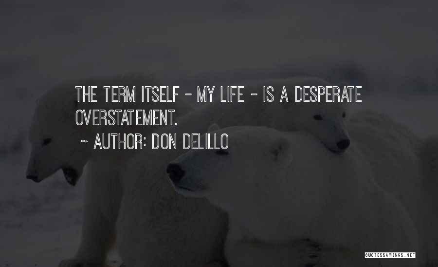 Don DeLillo Quotes: The Term Itself - My Life - Is A Desperate Overstatement.