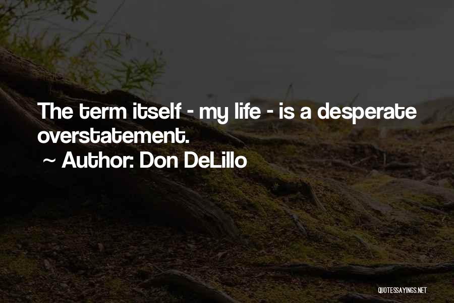 Don DeLillo Quotes: The Term Itself - My Life - Is A Desperate Overstatement.