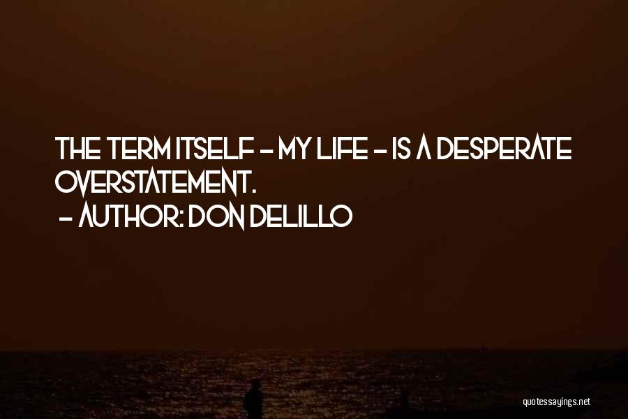 Don DeLillo Quotes: The Term Itself - My Life - Is A Desperate Overstatement.