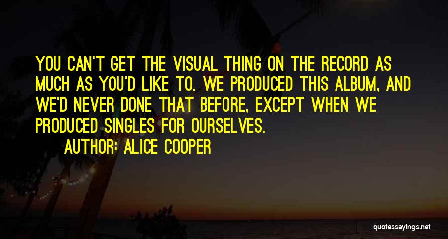 Alice Cooper Quotes: You Can't Get The Visual Thing On The Record As Much As You'd Like To. We Produced This Album, And