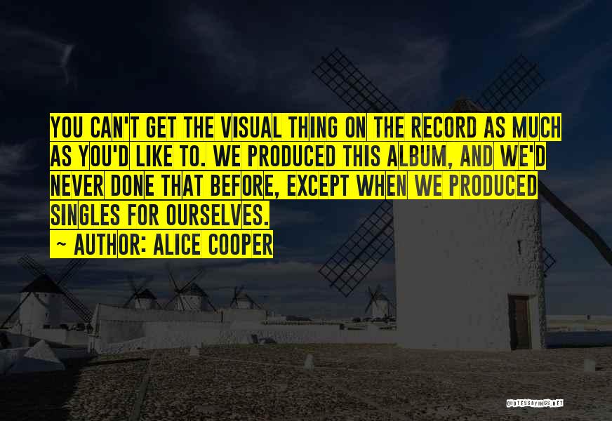 Alice Cooper Quotes: You Can't Get The Visual Thing On The Record As Much As You'd Like To. We Produced This Album, And