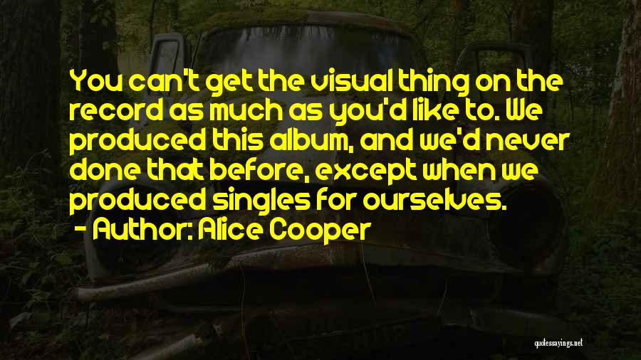 Alice Cooper Quotes: You Can't Get The Visual Thing On The Record As Much As You'd Like To. We Produced This Album, And