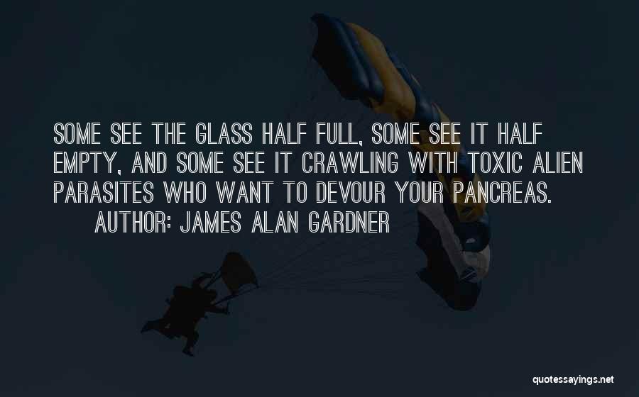 James Alan Gardner Quotes: Some See The Glass Half Full, Some See It Half Empty, And Some See It Crawling With Toxic Alien Parasites