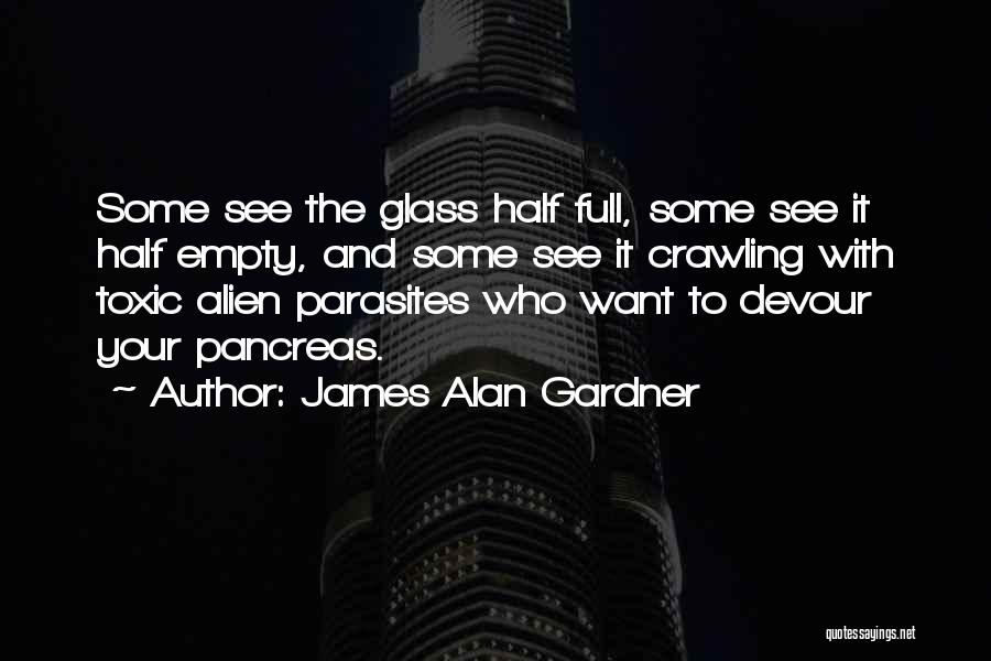 James Alan Gardner Quotes: Some See The Glass Half Full, Some See It Half Empty, And Some See It Crawling With Toxic Alien Parasites