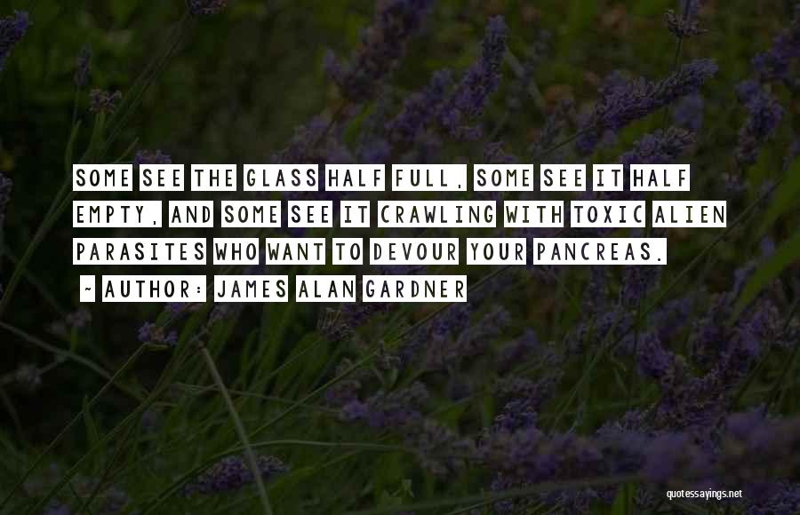 James Alan Gardner Quotes: Some See The Glass Half Full, Some See It Half Empty, And Some See It Crawling With Toxic Alien Parasites