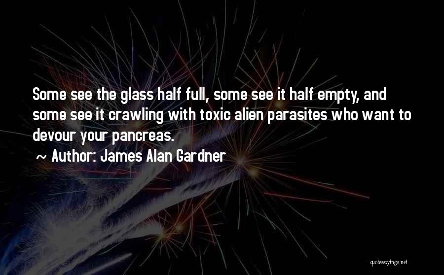 James Alan Gardner Quotes: Some See The Glass Half Full, Some See It Half Empty, And Some See It Crawling With Toxic Alien Parasites