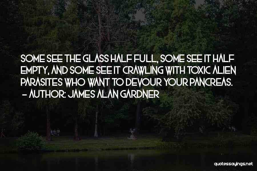 James Alan Gardner Quotes: Some See The Glass Half Full, Some See It Half Empty, And Some See It Crawling With Toxic Alien Parasites