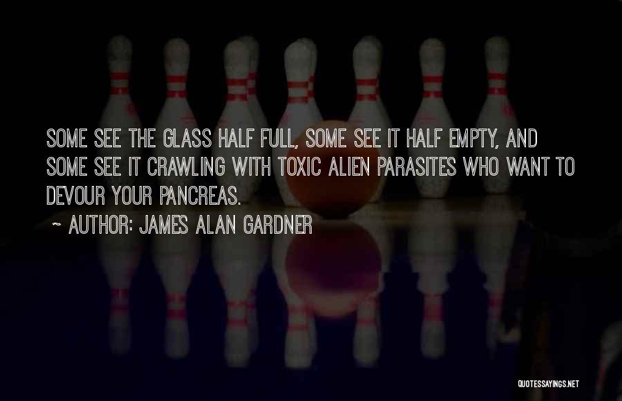 James Alan Gardner Quotes: Some See The Glass Half Full, Some See It Half Empty, And Some See It Crawling With Toxic Alien Parasites