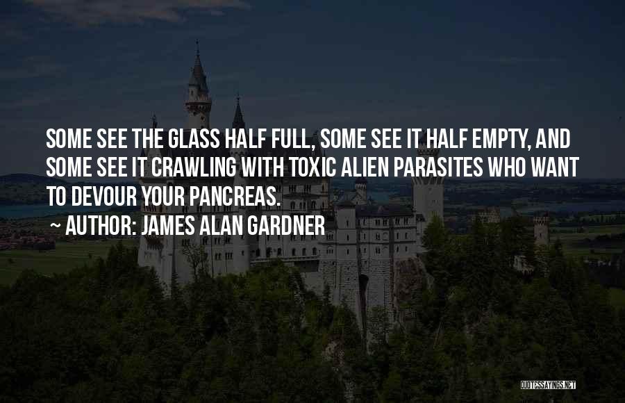 James Alan Gardner Quotes: Some See The Glass Half Full, Some See It Half Empty, And Some See It Crawling With Toxic Alien Parasites