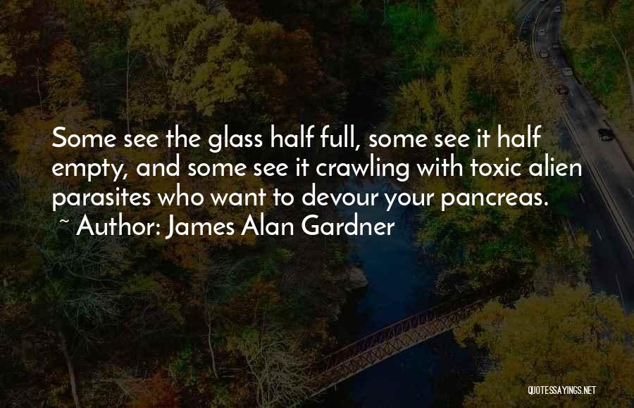 James Alan Gardner Quotes: Some See The Glass Half Full, Some See It Half Empty, And Some See It Crawling With Toxic Alien Parasites