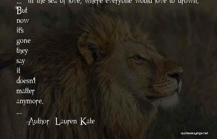 Lauren Kate Quotes: ... In The Sea Of Love, Where Everyone Would Love To Drown. But Now It's Gone; They Say It Doesn't