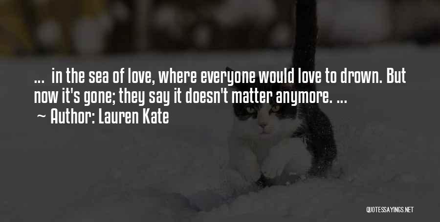 Lauren Kate Quotes: ... In The Sea Of Love, Where Everyone Would Love To Drown. But Now It's Gone; They Say It Doesn't