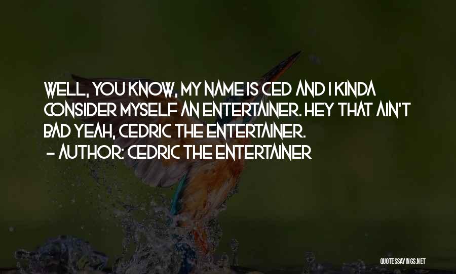 Cedric The Entertainer Quotes: Well, You Know, My Name Is Ced And I Kinda Consider Myself An Entertainer. Hey That Ain't Bad Yeah, Cedric