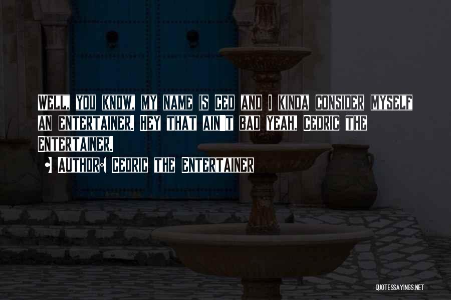 Cedric The Entertainer Quotes: Well, You Know, My Name Is Ced And I Kinda Consider Myself An Entertainer. Hey That Ain't Bad Yeah, Cedric