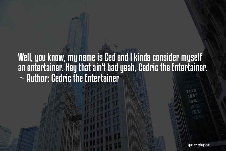 Cedric The Entertainer Quotes: Well, You Know, My Name Is Ced And I Kinda Consider Myself An Entertainer. Hey That Ain't Bad Yeah, Cedric